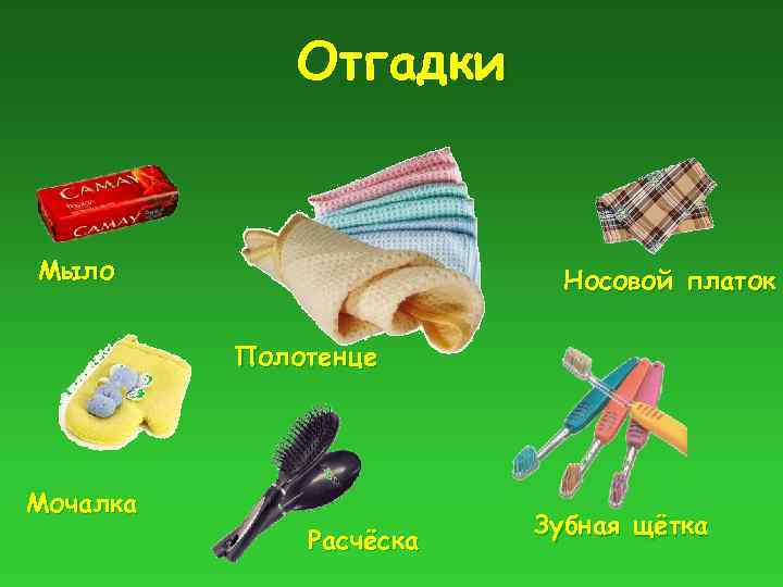 Отгадки Мыло Носовой платок Полотенце Мочалка Расчёска Зубная щётка 