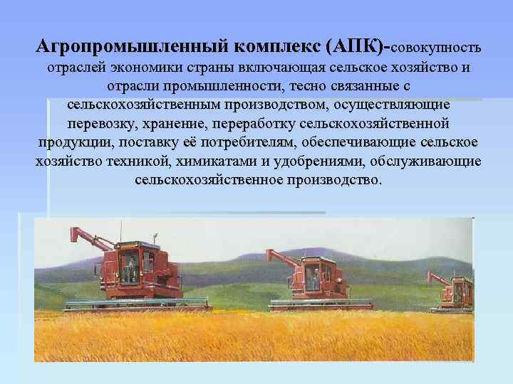 Агропромышленный комплекс (АПК)-совокупность отраслей экономики страны включающая сельское хозяйство и отрасли промышленности, тесно связанные