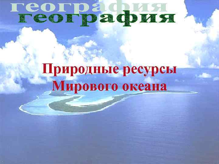 Природные ресурсы Мирового океана 