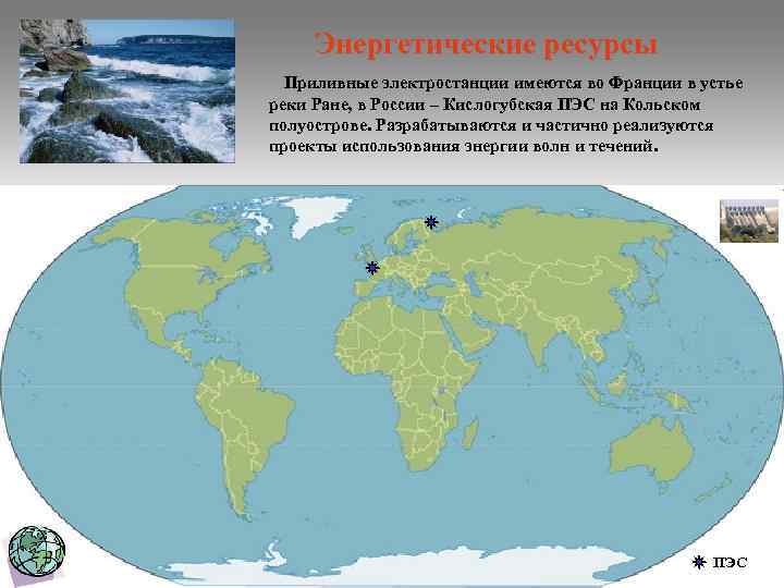 Энергетические ресурсы Приливные электростанции имеются во Франции в устье реки Ране, в России –