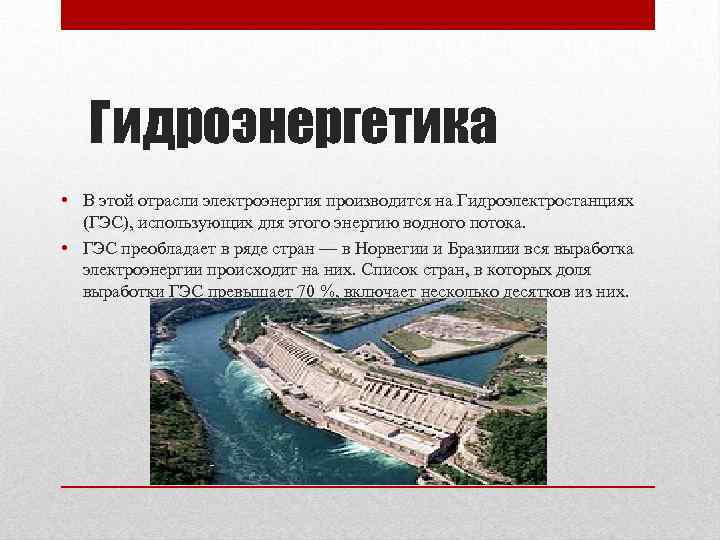 Гидроэнергетика • В этой отрасли электроэнергия производится на Гидроэлектростанциях (ГЭС), использующих для этого энергию