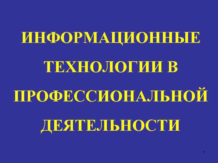 ИНФОРМАЦИОННЫЕ ТЕХНОЛОГИИ В ПРОФЕССИОНАЛЬНОЙ ДЕЯТЕЛЬНОСТИ 1 