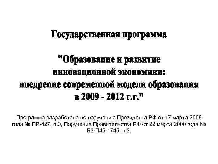 Программа разработана по поручению Президента РФ от 17 марта 2008 года № ПР-427, п.