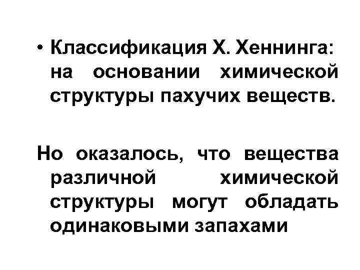  • Классификация X. Хеннинга: на основании химической структуры пахучих веществ. Но оказалось, что