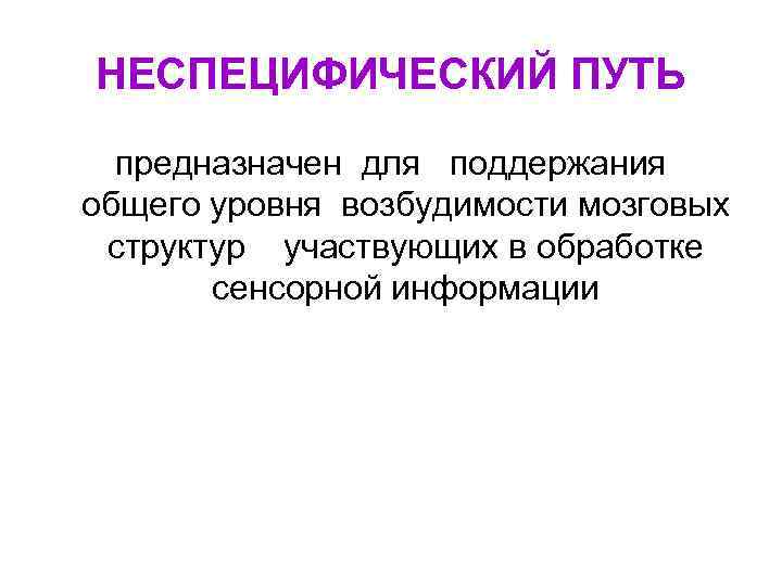 НЕСПЕЦИФИЧЕСКИЙ ПУТЬ предназначен для поддержания общего уровня возбудимости мозговых структур участвующих в обработке сенсорной