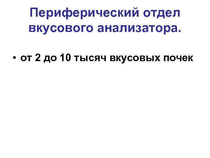 Периферический отдел вкусового анализатора. • от 2 до 10 тысяч вкусовых почек 