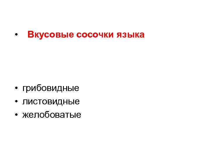  • Вкусовые сосочки языка • грибовидные • листовидные • желобоватые 