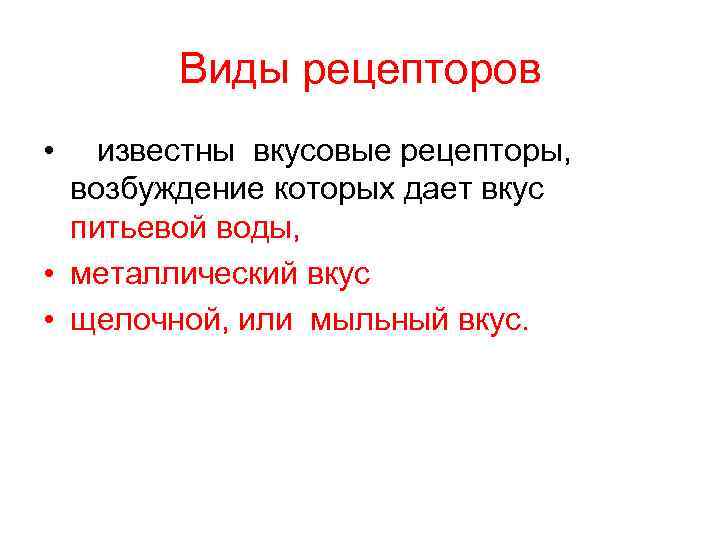 Виды рецепторов • известны вкусовые рецепторы, возбуждение которых дает вкус питьевой воды, • металлический