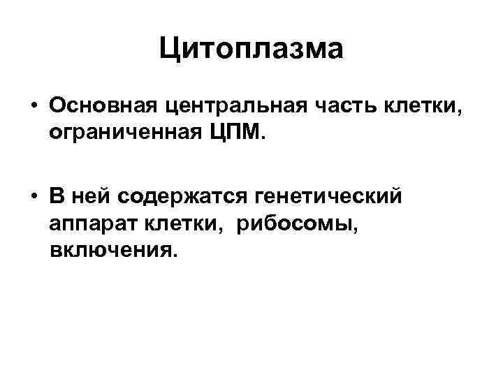 Цитоплазма • Основная центральная часть клетки, ограниченная ЦПМ. • В ней содержатся генетический аппарат