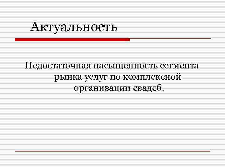 Актуальность Недостаточная насыщенность сегмента рынка услуг по комплексной организации свадеб. 