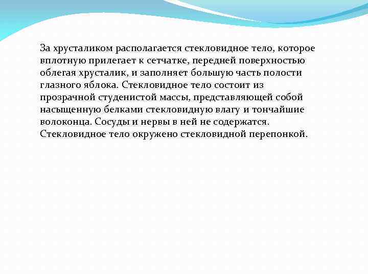 За хрусталиком располагается стекловидное тело, которое вплотную прилегает к сетчатке, передней поверхностью облегая хрусталик,