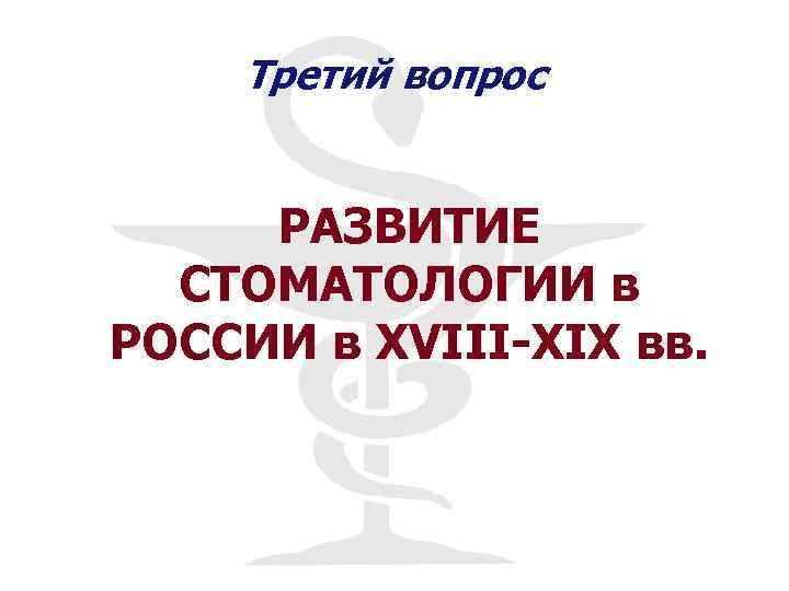 Третий вопрос РАЗВИТИЕ СТОМАТОЛОГИИ в РОССИИ в XVIII-XIX вв. 