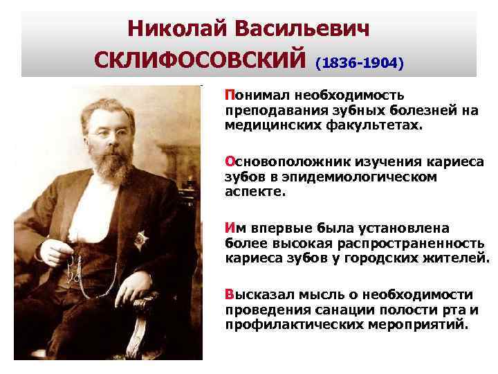 Николай Васильевич СКЛИФОСОВСКИЙ (1836 -1904) Понимал необходимость преподавания зубных болезней на медицинских факультетах. Основоположник