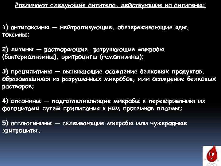 Различают следующие антитела, действующие на антигены: 1) антитоксины — нейтрализующие, обезвреживающие яды, токсины; 2)