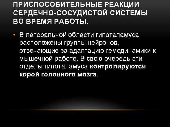 ПРИСПОСОБИТЕЛЬНЫЕ РЕАКЦИИ СЕРДЕЧНО-СОСУДИСТОЙ СИСТЕМЫ ВО ВРЕМЯ РАБОТЫ. • В латеральной области гипоталамуса расположены группы