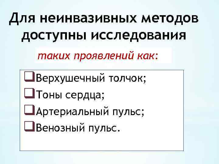 Для неинвазивных методов доступны исследования таких проявлений как: q. Верхушечный толчок; q. Тоны сердца;