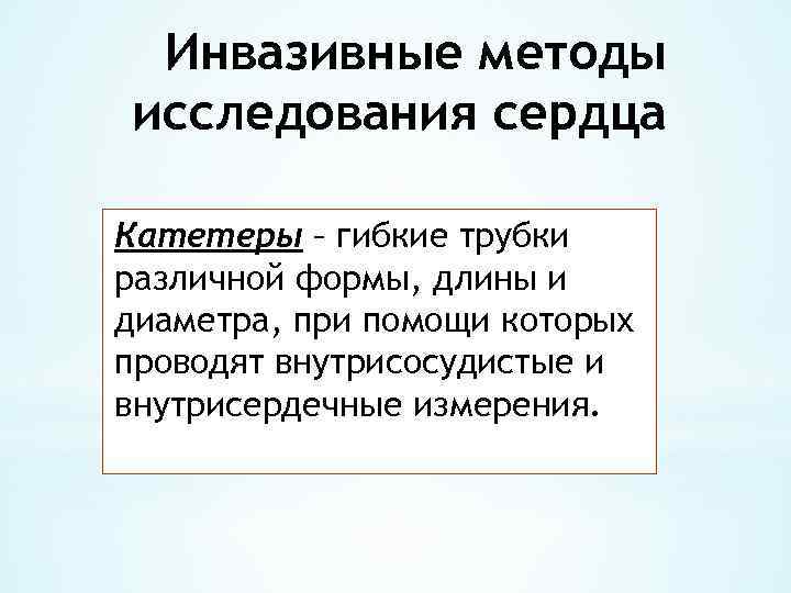 Инвазивные методы исследования сердца Катетеры – гибкие трубки различной формы, длины и диаметра, при