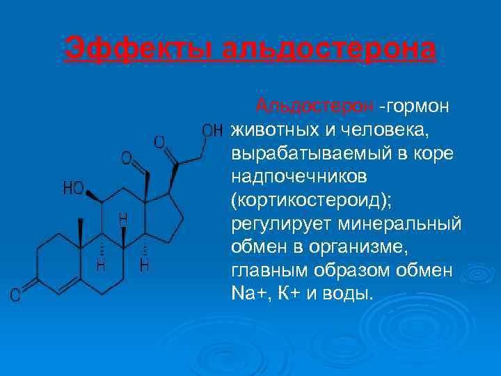 Эффекты альдостерона Альдостерон -гормон животных и человека, вырабатываемый в коре надпочечников (кортикостероид); регулирует минеральный
