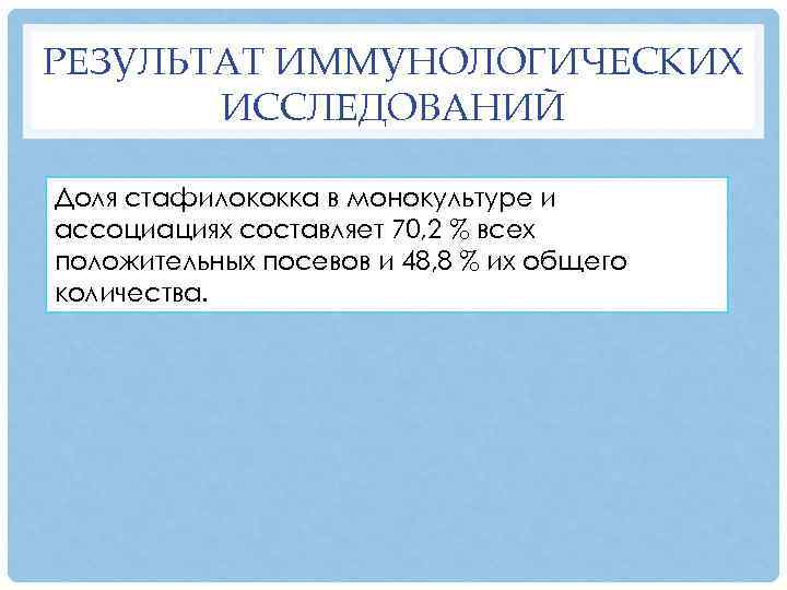 РЕЗУЛЬТАТ ИММУНОЛОГИЧЕСКИХ ИССЛЕДОВАНИЙ Доля стафилококка в монокультуре и ассоциациях составляет 70, 2 % всех
