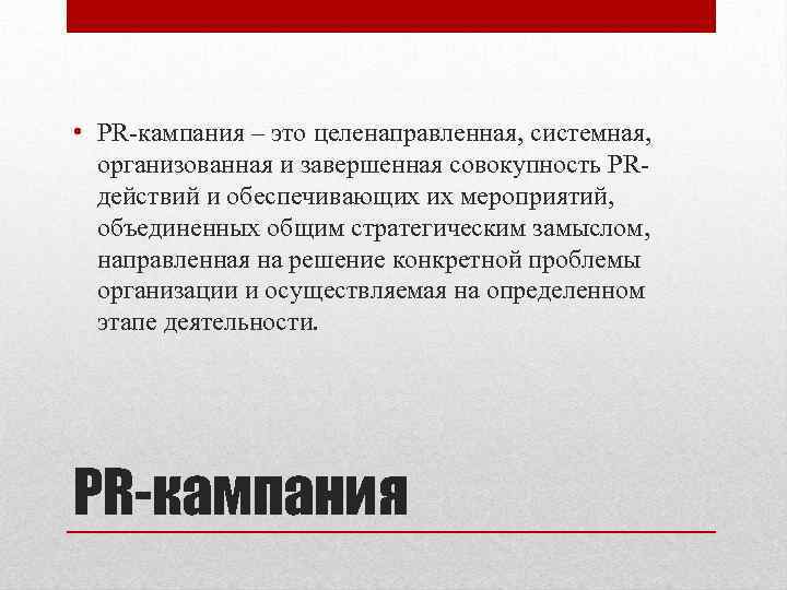  • PR-кампания – это целенаправленная, системная, организованная и завершенная совокупность PRдействий и обеспечивающих