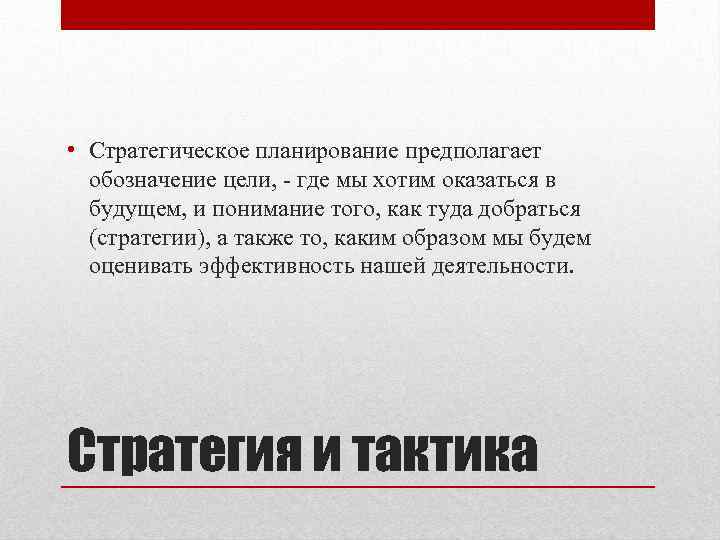  • Стратегическое планирование предполагает обозначение цели, - где мы хотим оказаться в будущем,