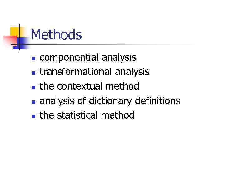 Methods n n n componential analysis transformational analysis the contextual method analysis of dictionary