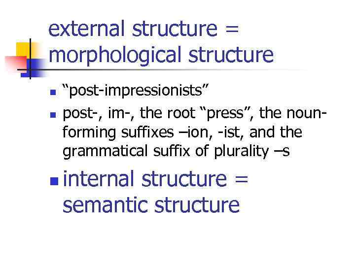 external structure = morphological structure n n n “post-impressionists” post-, im-, the root “press”,