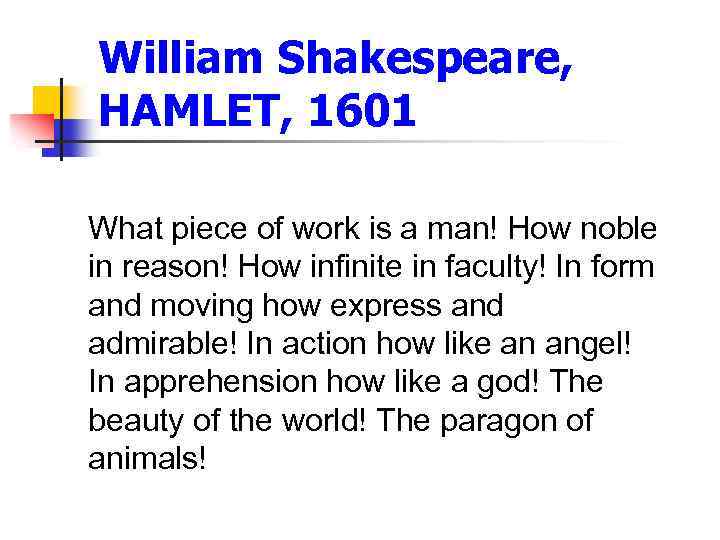 William Shakespeare, HAMLET, 1601 What piece of work is a man! How noble in