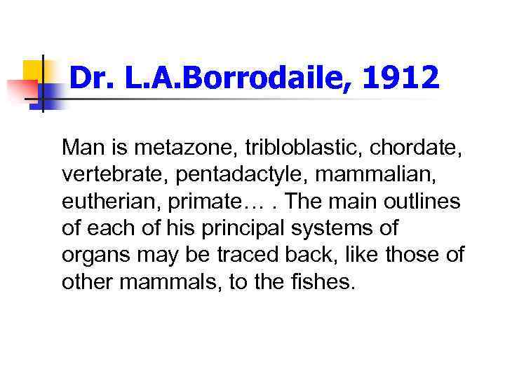 Dr. L. A. Borrodaile, 1912 Man is metazone, tribloblastic, chordate, vertebrate, pentadactyle, mammalian, eutherian,