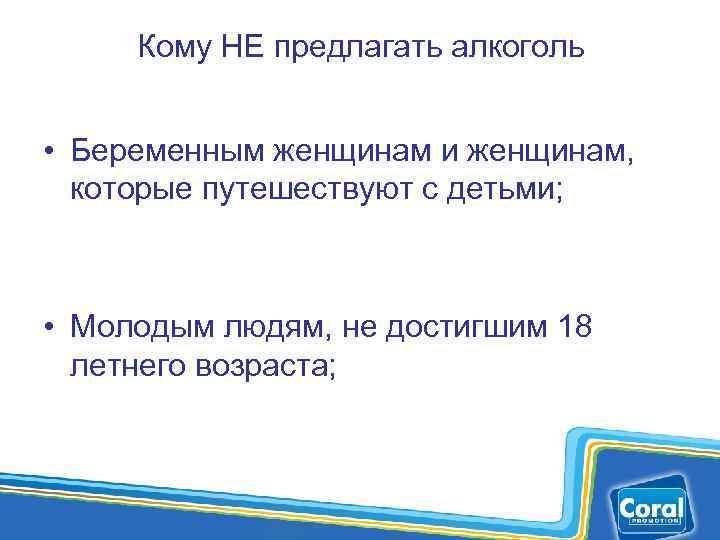 Кому НЕ предлагать алкоголь • Беременным женщинам и женщинам, которые путешествуют с детьми; •