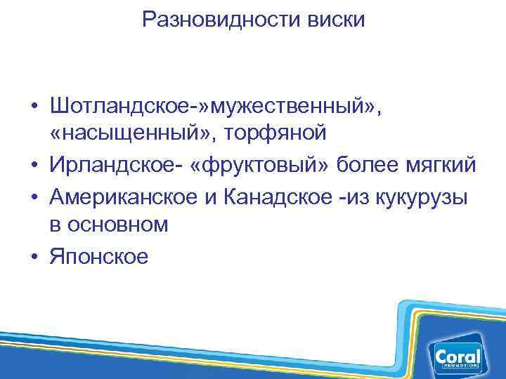 Разновидности виски • Шотландское-» мужественный» , «насыщенный» , торфяной • Ирландское- «фруктовый» более мягкий