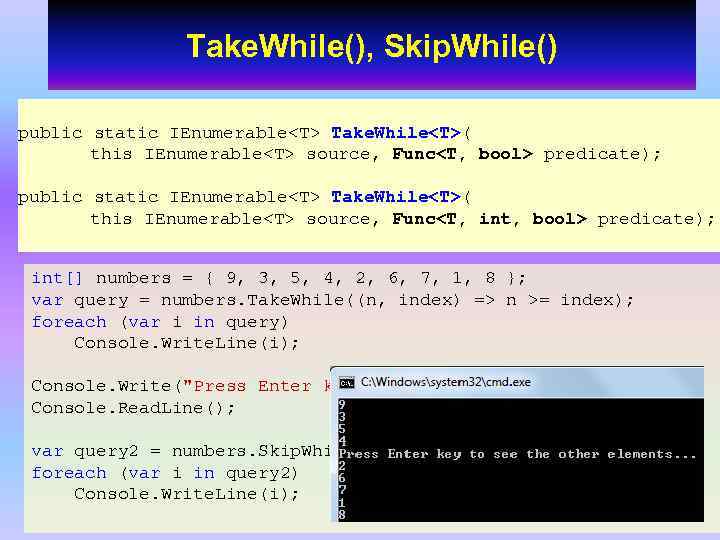 Take. While(), Skip. While() public static IEnumerable<T> Take. While<T>( this IEnumerable<T> source, Func<T, bool>