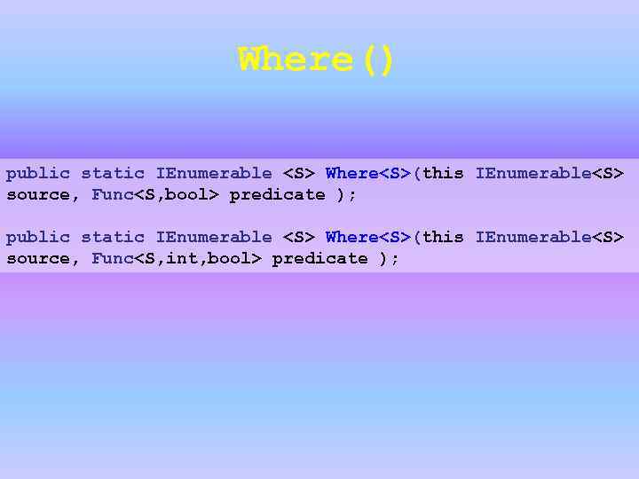 Where() public static IEnumerable <S> Where<S>(this IEnumerable<S> source, Func<S, bool> predicate ); public static