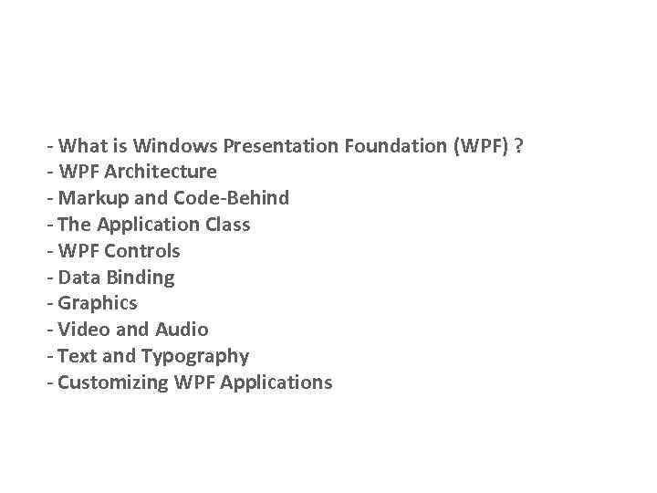 - What is Windows Presentation Foundation (WPF) ? - WPF Architecture - Markup and