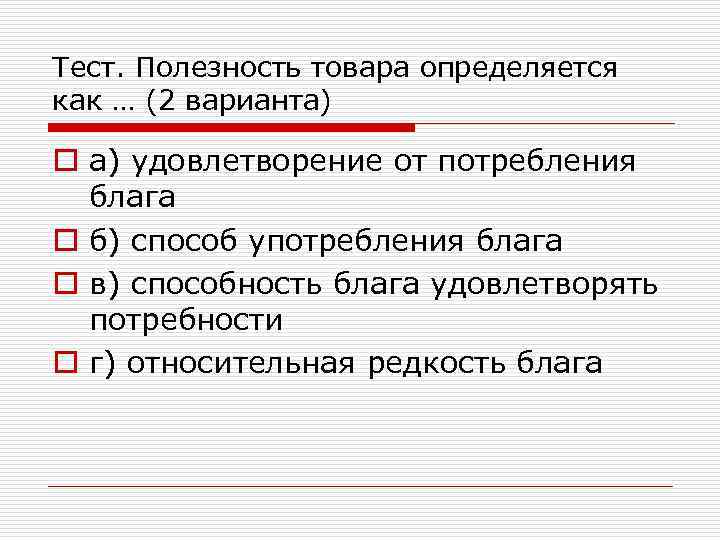 Тест. Полезность товара определяется как … (2 варианта) o а) удовлетворение от потребления блага