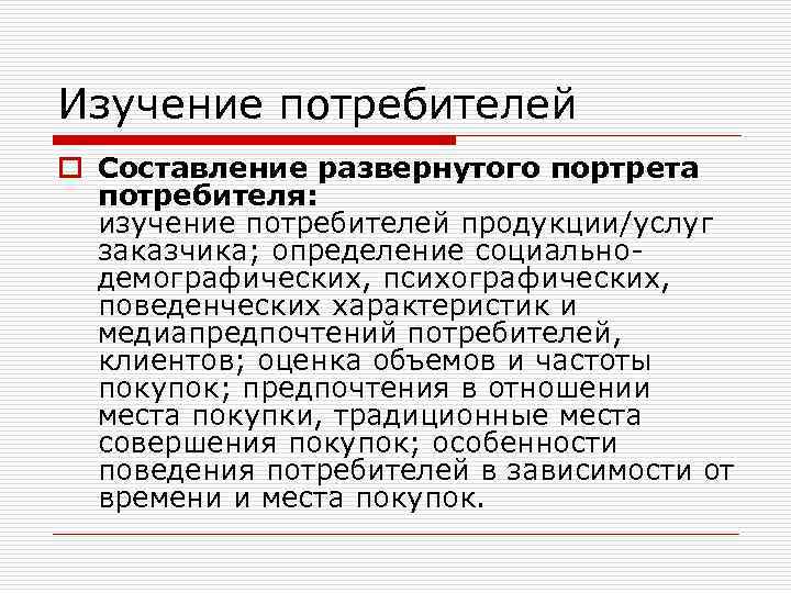 Изучение потребителей o Составление развернутого портрета потребителя: изучение потребителей продукции/услуг заказчика; определение социальнодемографических, психографических,