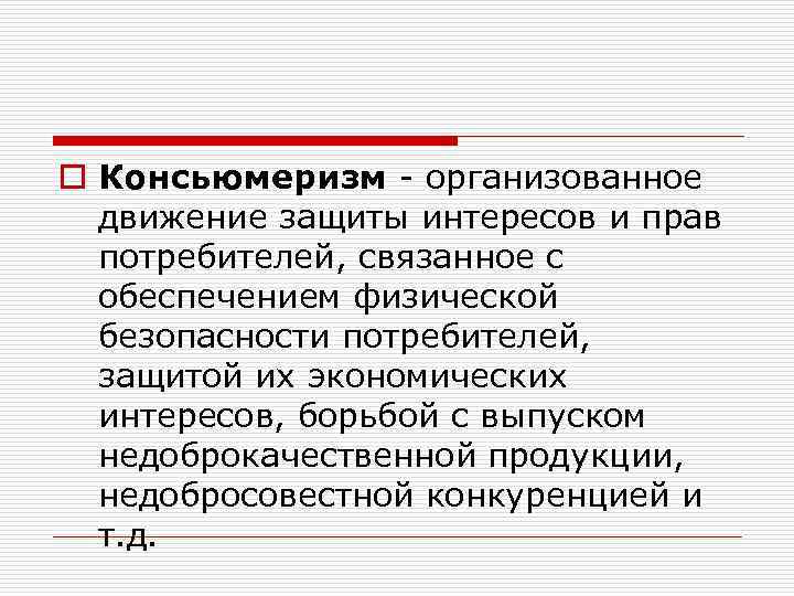 o Консьюмеризм - организованное движение защиты интересов и прав потребителей, связанное с обеспечением физической
