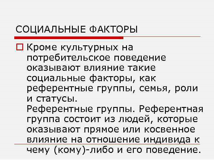СОЦИАЛЬНЫЕ ФАКТОРЫ o Кроме культурных на потребительское поведение оказывают влияние такие социальные факторы, как