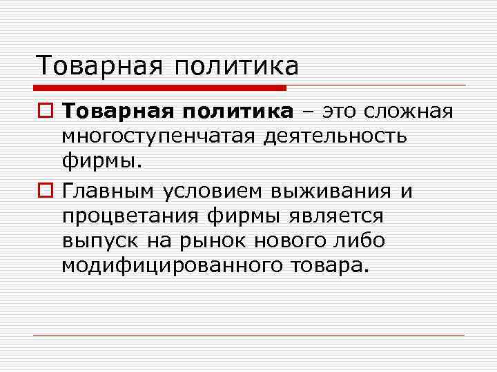 Товарная политика o Товарная политика – это сложная многоступенчатая деятельность фирмы. o Главным условием