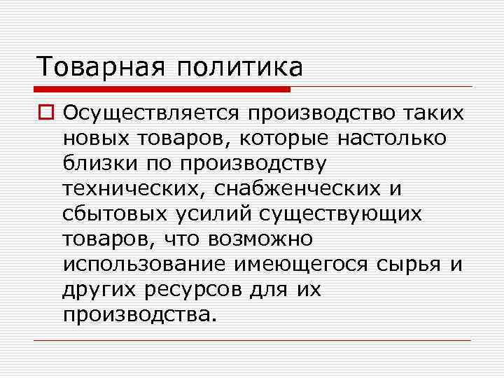 Товарная политика o Осуществляется производство таких новых товаров, которые настолько близки по производству технических,