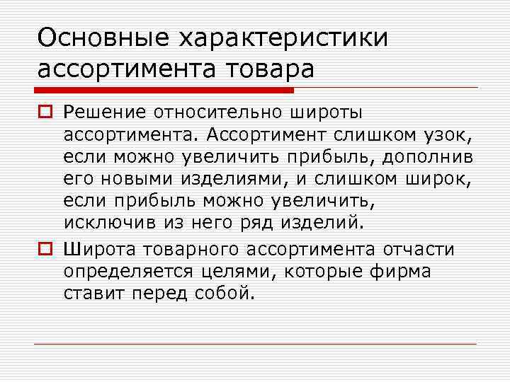 Основные характеристики ассортимента товара o Решение относительно широты ассортимента. Ассортимент слишком узок, если можно