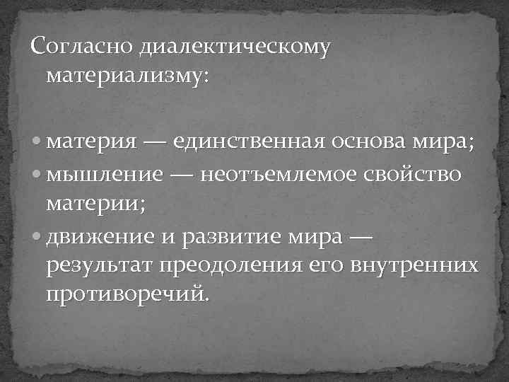 Согласно диалектическому материализму: материя — единственная основа мира; мышление — неотъемлемое свойство материи; движение