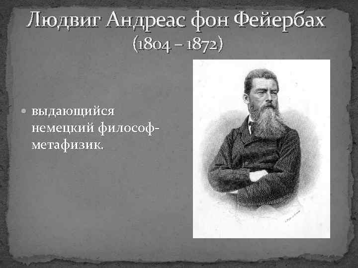 Людвиг Андреас фон Фейербах (1804 – 1872) выдающийся немецкий философметафизик. 