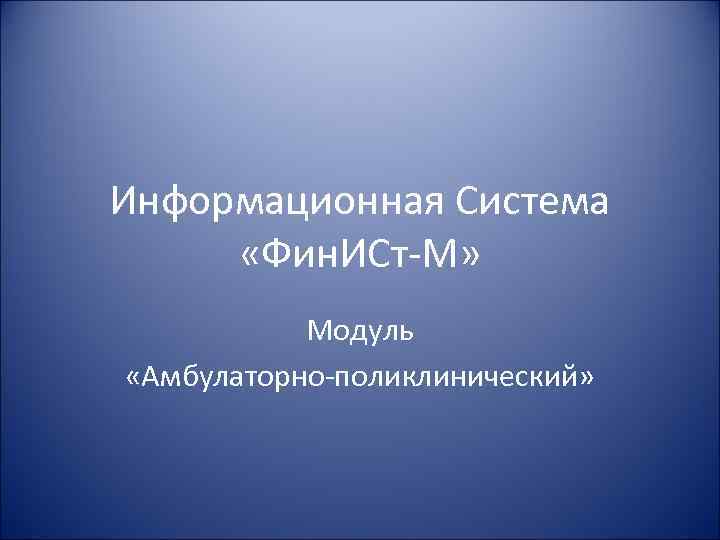 Информационная Система «Фин. ИСт-М» Модуль «Амбулаторно-поликлинический» 