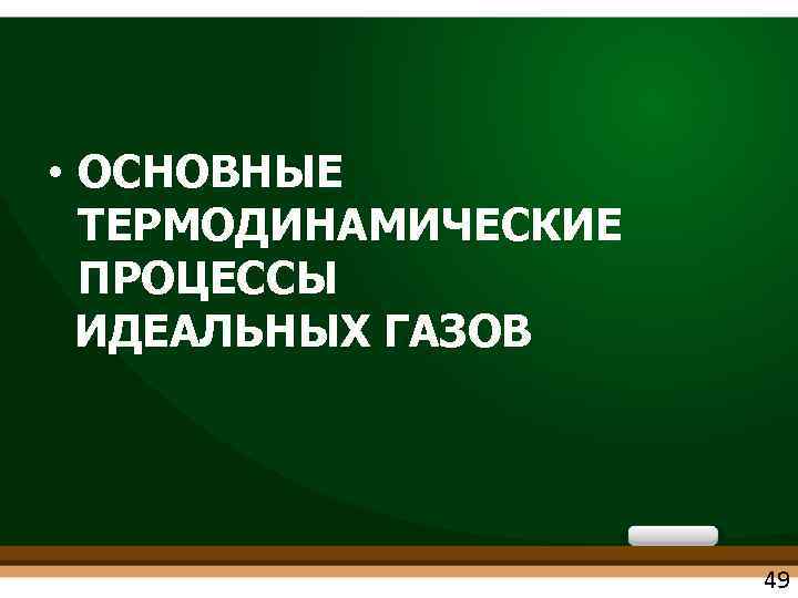  • ОСНОВНЫЕ ТЕРМОДИНАМИЧЕСКИЕ ПРОЦЕССЫ ИДЕАЛЬНЫХ ГАЗОВ 49 