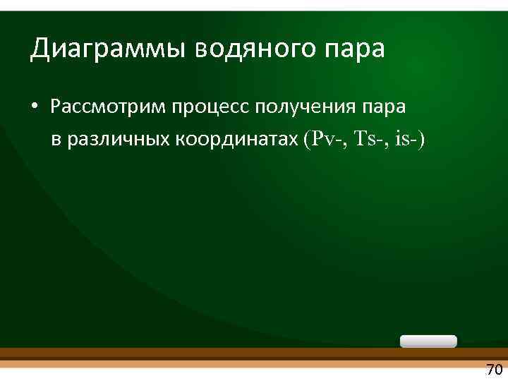 Диаграммы водяного пара • Рассмотрим процесс получения пара в различных координатах (Pv-, Ts-, is-)