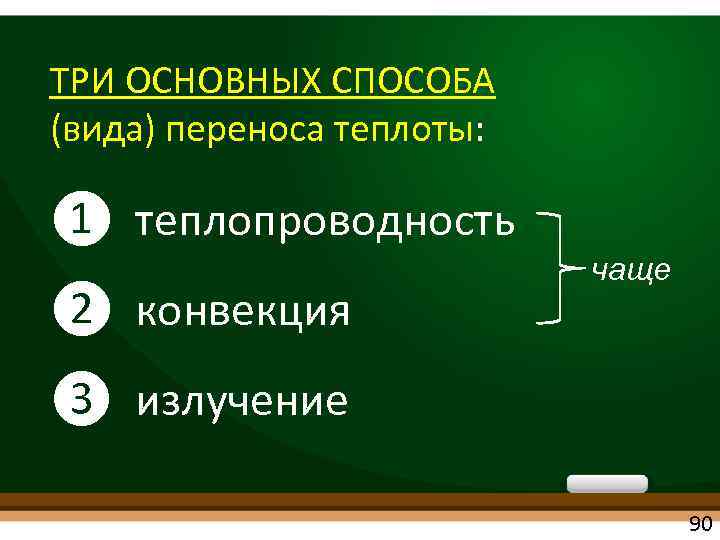 ТРИ ОСНОВНЫХ СПОСОБА (вида) переноса теплоты: ❶ теплопроводность ❷ конвекция чаще ❸ излучение 90