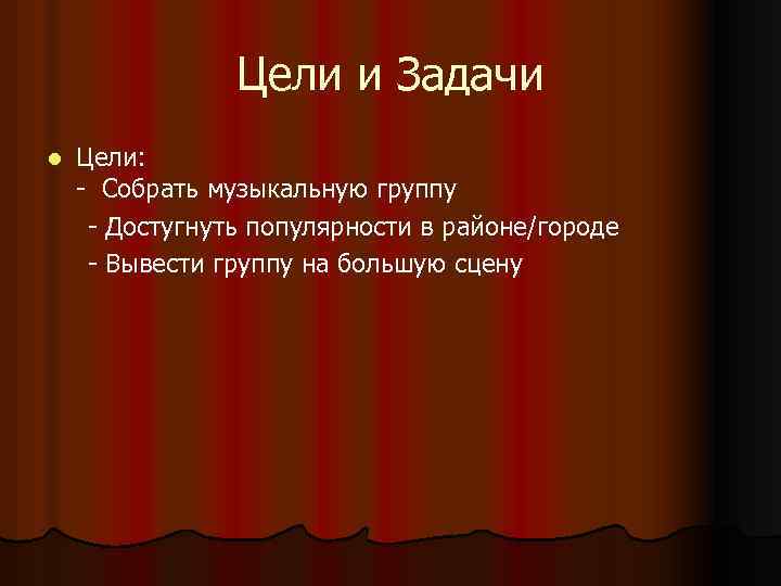 Цели и Задачи Цели: - Собрать музыкальную группу - Достугнуть популярности в районе/городе -