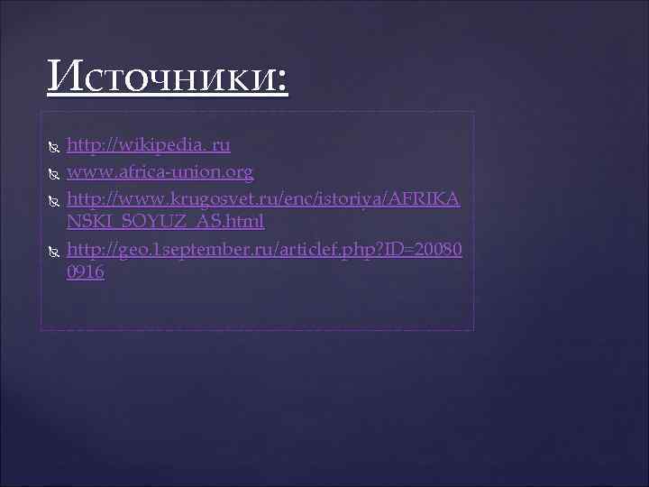 Источники: http: //wikipedia. ru www. africa-union. org http: //www. krugosvet. ru/enc/istoriya/AFRIKA NSKI_SOYUZ_AS. html http: