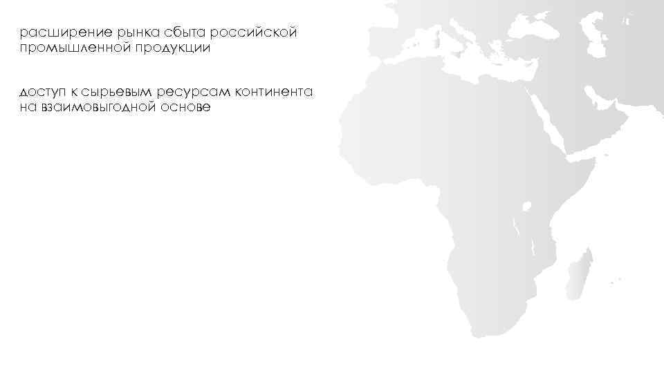 расширение рынка сбыта российской промышленной продукции доступ к сырьевым ресурсам континента на взаимовыгодной основе